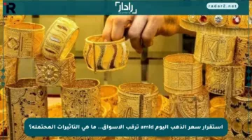 استقرار سعر الذهب اليوم amid ترقب الأسواق.. ما هي التأثيرات المحتملة؟